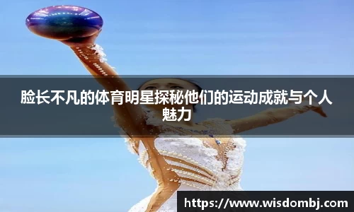 脸长不凡的体育明星探秘他们的运动成就与个人魅力