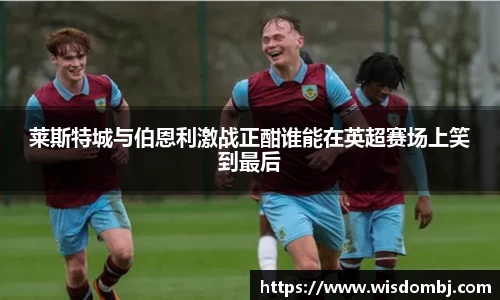 莱斯特城与伯恩利激战正酣谁能在英超赛场上笑到最后