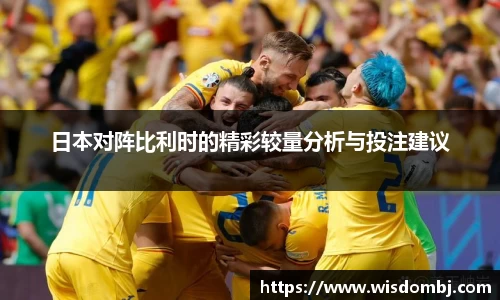 日本对阵比利时的精彩较量分析与投注建议