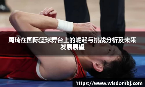 周琦在国际篮球舞台上的崛起与挑战分析及未来发展展望